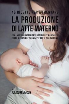 Paperback 46 Ricette per aumentare la produzione di latte materno: Con i migliori ingredienti naturali per aiutare il corpo a produrre sano latte per il tuo bam [Italian] Book