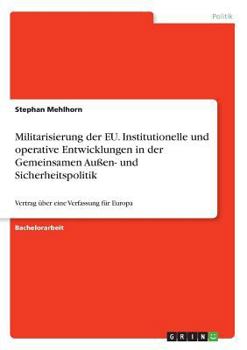 Militarisierung der EU. Institutionelle und operative Entwicklungen in der Gemeinsamen Au�en- und Sicherheitspolitik: Vertrag �ber eine Verfassung f�r Europa