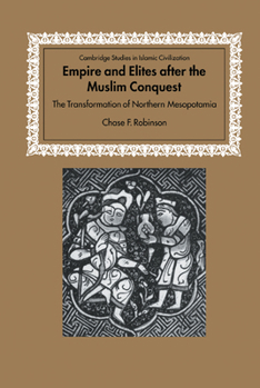 Empire and Elites after the Muslim Conquest: The Transformation of Northern Mesopotamia - Book  of the Cambridge Studies in Islamic Civilization