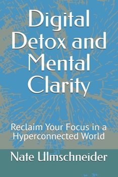 Paperback Digital Detox and Mental Clarity: Reclaim Your Focus in a Hyperconnected World Book