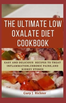 The Ultimate Low Oxalate Diet Cookbook: Easy and Delicious recipes to treat inflammation, chronic pains, and kidney stones