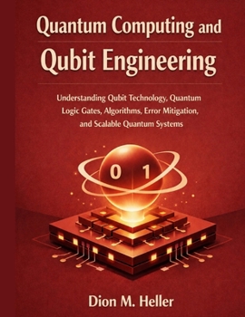Quantum Computing and Qubit Engineering: Understanding Qubit Technology, Quantum Logic Gates, Algorithms, Error Mitigation, and Scalable Quantum Systems (intelligent Systems Engineering Library)