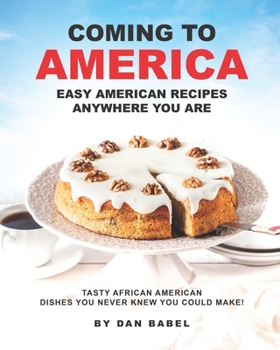 Paperback Coming to America: Easy American Recipes Anywhere You Are: Tasty African American Dishes You Never Knew You Could Make! Book