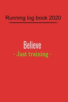 Paperback Running log book 2020: Believe - Just training - training diary, 110 pages, 6 x 9, Perfect for for tracking your daily progress and accomplis Book