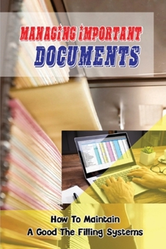 Paperback Managing important documents: How To Maintain A Good The Filling Systems: Step By Step To Create The Filing System Book