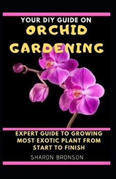 Paperback Your DIY Guide on Orchid Gardening: Expert Guide To Growing Most Exotic Plant from start to finish! Book