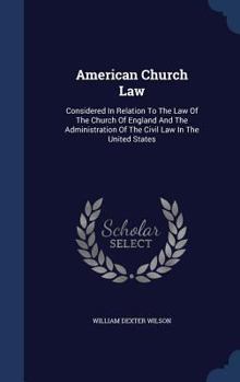 Hardcover American Church Law: Considered In Relation To The Law Of The Church Of England And The Administration Of The Civil Law In The United State Book