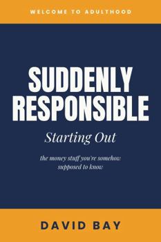 Suddenly Responsible: Starting Out: the money stuff you're somehow supposed to know