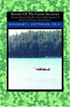 Paperback Return of the Canoe Societies: A literary History of the B.C. Coastal Tribes Attempts To Obtain Land Treaties. Book