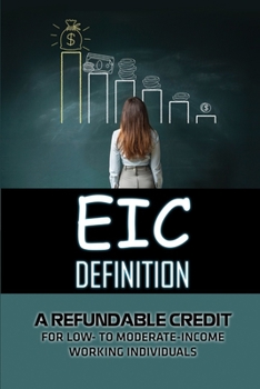 Paperback EIC Definition: A Refundable Credit For Low- To Moderate-Income Working Individuals: Describing Of Eic Book