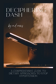 DECIPHERING DASH: A COMPREHENSIVE GUIDE TO DIETARY APPROACHES TO STOP HYPERTENSION
