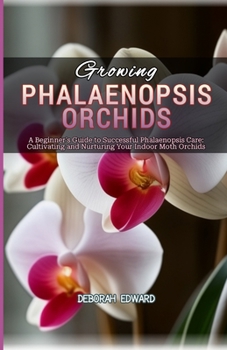 Growing Phalaenopsis Orchids: A Beginner's Guide to Successful Phalaenopsis Care: Cultivating and Nurturing Your Indoor Moth Orchids