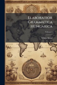 Elaboratior Grammatica Hungarica: Ad Genuinam Patrii Sermonis Indolem Fideliter Exacta, Affiniumque Linguarum Adminiculis Locupletius Illustrata. ... Comprehensa, Volume 1