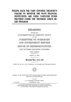 Peeling back the TARP  : exposing Treasury’s failure to monitor the ways financial institutions are using taxpayer funds provided under the Troubled Assets Relief Program