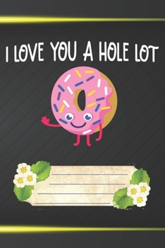 Paperback I Love You A Hole Lot Notebook Journal: 110 Blank Lined Paper Pages 6x9 Personalized Customized Donut Notebook Journal Gift For Donut Lovers, Baking L Book