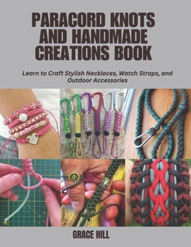 Paperback Paracord Knots and Handmade Creations Book: Learn to Craft Stylish Necklaces, Watch Straps, and Outdoor Accessories Book