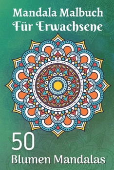 Mandala Malbuch für Erwachsene 50 Blumen Mandalas: Für Anfänger Das Mandala-Malbuch für Erwachsene (German Edition)