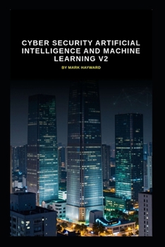 Cyber Security Artificial Intelligence and Machine Learning v2: An updated bastion of information from v1 (Series 2a)