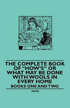 Paperback The Complete Book of How's or What May be done with Wools in Every Home - Books One and Two Book