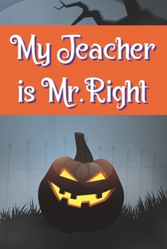 My Teacher is Mr. Right: Funny Notebook Novelty Halloween Themed Gift for Teachers ~ Blank Lined Journal to Write In Ideas (6" x 9", 120 pages)