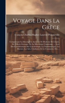 Voyage Dans La Grèce: Comprenant La Description Ancienne Et Moderne De L'épire, De L'illyrie Grecque, De La Macédoine Cisaxienne, ... Avec D