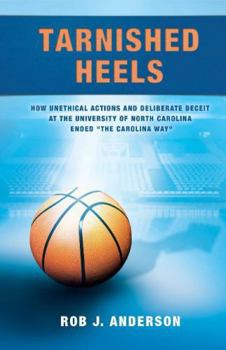 Paperback Tarnished Heels: How Unethical Action and Deliberate Deceipt at the University of North Carolina Ended "The Carolina Way" Book