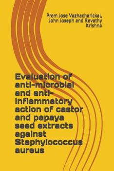 Paperback Evaluation of anti-microbial and anti-inflammatory action of castor and papaya seed extracts against Staphylococcus aureus Book