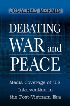 Paperback Debating War and Peace: Media Coverage of U.S. Intervention in the Post-Vietnam Era Book