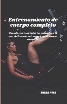 Entrenamiento de cuerpo completo: Cuando entrenas todos tus músculos a la vez, obtienes un entrenamiento de cuerpo completo.