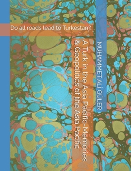 A Turk in the Asia Pacific-Memories & Geopolitics of the Asia Pacific: Do all roads lead to Turkestan?