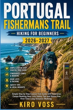 PORTUGAL FISHERMANS TRAIL HIKING FOR BEGINNERS: Simple Step By Step Coastal Trek Guide With Itineraries Camps Booking Gear Lists Safety Tips And Stress Free First Time Long Distance Walking