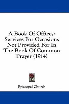 Hardcover A Book Of Offices: Services For Occasions Not Provided For In The Book Of Common Prayer (1914) Book