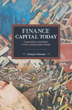 Finance Capital Today: Corporations and Banks in the Lasting Global Slump - Book #120 of the Historical Materialism