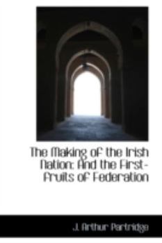 The Making of the Irish Nation : And the First-fruits of Federation