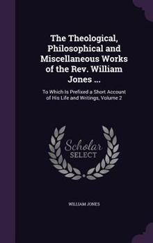 Hardcover The Theological, Philosophical and Miscellaneous Works of the Rev. William Jones ...: To Which Is Prefixed a Short Account of His Life and Writings, V Book