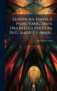 Hardcover Lezioni Sul Dante, E Prose Varie, Trate Ora In Luce Per Cura Di G. Aiazzi E L. Arbib... [Italian] Book