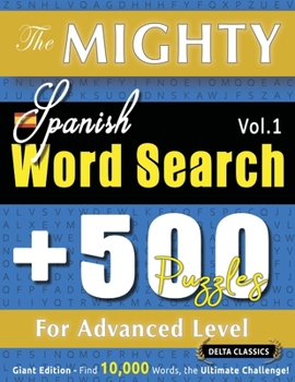 Paperback The Mighty Spanish Word Search - 500 Puzzles for Advanced Level - Delta Classics - Giant Edition - Find 10,000 Words, the Ultimate Challenge! Book