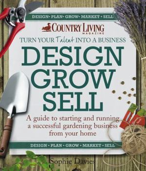 Paperback Design Grow Sell: A Guide to Starting and Running a Successful Gardening Business from Your Home Book