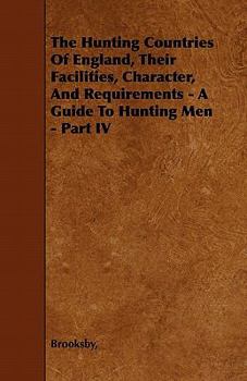 Paperback The Hunting Countries of England, Their Facilities, Character, and Requirements - A Guide to Hunting Men - Part IV Book