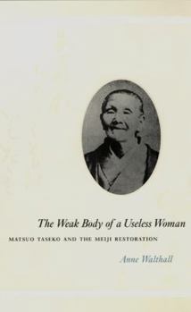 The Weak Body of a Useless Woman: Matsuo Taseko and the Meiji Restoration (Women in Culture and Society Series) - Book  of the Women in Culture and Society