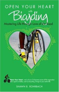 Paperback Open Your Heart with Bicycling: Mastering Life Through Love of the Road Book