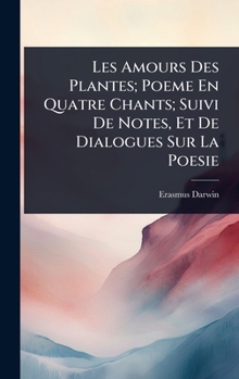 Hardcover Les Amours Des Plantes; Poeme En Quatre Chants; Suivi De Notes, Et De Dialogues Sur La Poesie [French] Book