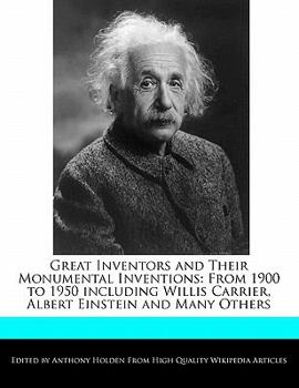 Paperback Great Inventors and Their Monumental Inventions: From 1900 to 1950 Including Willis Carrier, Albert Einstein and Many Others Book