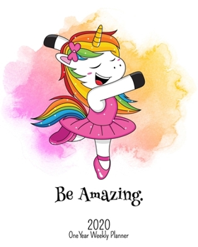 Be Amazing - 2020 One Year Weekly Planner: Happy Dancing Unicorn Girl | Daily Weekly Monthly Calendar Organizer | Nifty 1-Year Agenda Schedule with ... and More! (8x10 Simple Pretty 1 Yr Planner)