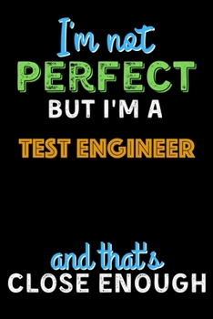 Paperback I'm Not Perfect But I'm a Test Engineer And That's Close Enough - Test Engineer Notebook And Journal Gift Ideas: Lined Notebook / Journal Gift, 120 Pa Book