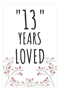 Years Loved Notebook: 13rd Birthday or Anniversary Gifts For Him or Her. Blank Lined Notebook. Original Gag Present For Any 13 Year Old Women or Men.