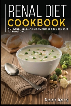 Renal Diet Cookbook : 40+ Soup, Pizza, and Side Dishes Recipes Designed for Renal Diet