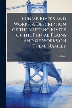 Paperback Punjab Rivers and Works. a Description of the Shifting Rivers of the Punjab Plains and of Works on Them, Namely: Inundation Canals, Flood Embankments Book