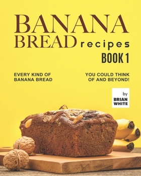 Paperback Banana Bread Recipes - Book 1: Every Kind of Banana Bread You Could Think Of and Beyond! Book