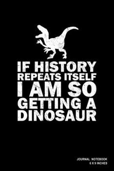 Paperback If History Repeats Itself I Am So Getting A Dinosaur: Notebook, Journal, Or Diary - 110 Blank Lined Pages - 6" X 9" - Matte Finished Soft Cover Book